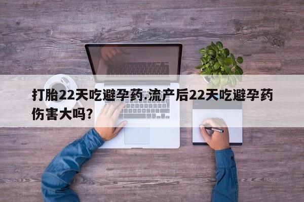 米非司酮片在线购买打胎22天吃避孕药.流产后22天吃避孕药伤害大吗？