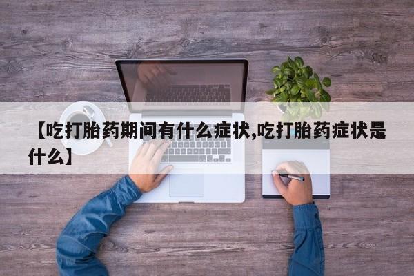 米非司酮片在线购买【吃打胎药期间有什么症状,吃打胎药症状是什么】