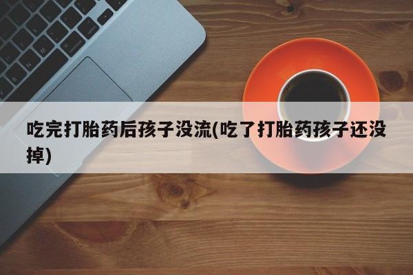 米非司酮片在线购买吃完打胎药后孩子没流(吃了打胎药孩子还没掉)