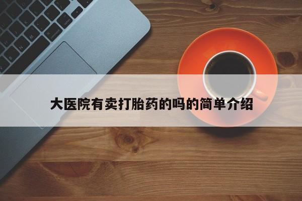 米非司酮片在线购买大医院有卖打胎药的吗的简单介绍