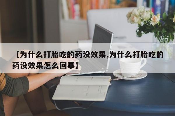 米非司酮片在线购买【为什么打胎吃的药没效果,为什么打胎吃的药没效果怎么回事】