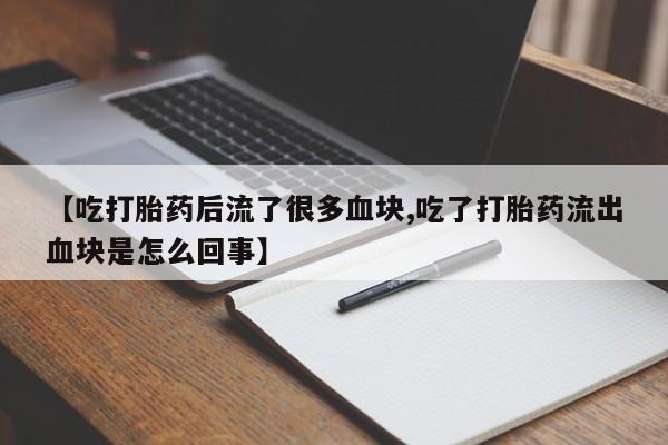 米非司酮片在线购买【吃打胎药后流了很多血块,吃了打胎药流出血块是怎么回事】