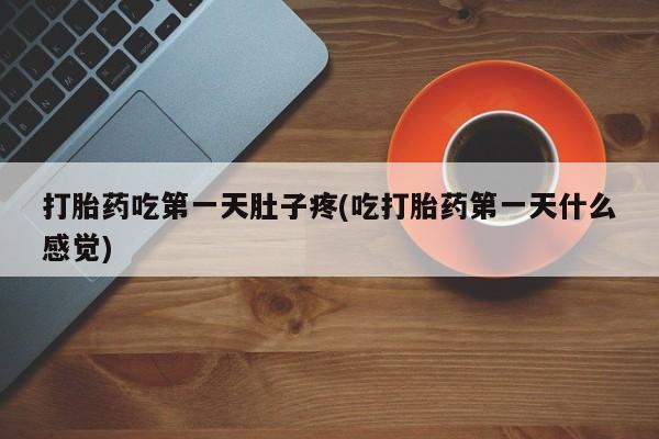 米非司酮片在线购买打胎药吃第一天肚子疼(吃打胎药第一天什么感觉)