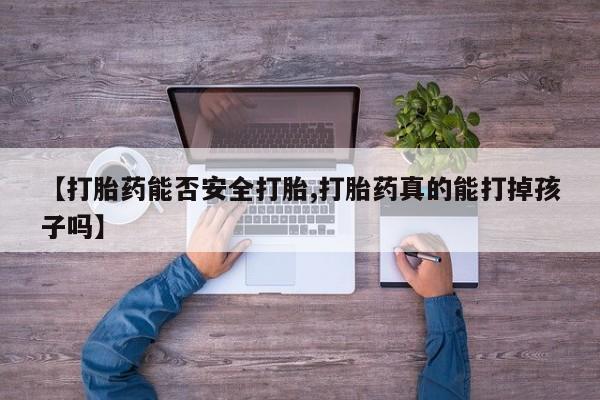 米非司酮片在线购买【打胎药能否安全打胎,打胎药真的能打掉孩子吗】