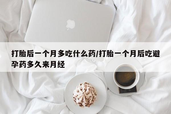 米非司酮片在线购买打胎后一个月多吃什么药/打胎一个月后吃避孕药多久来月经
