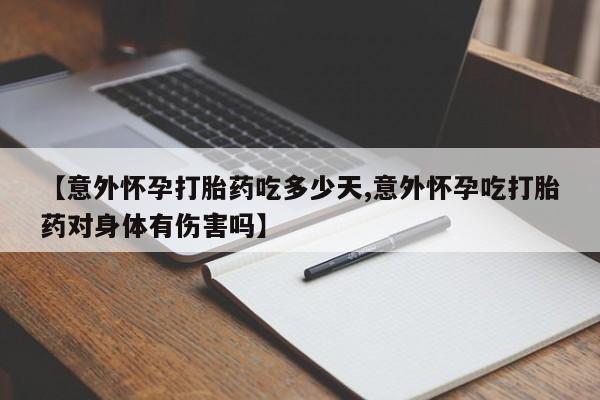 米非司酮片在线购买【意外怀孕打胎药吃多少天,意外怀孕吃打胎药对身体有伤害吗】