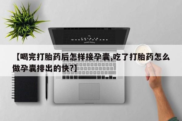 米非司酮片在线购买【喝完打胎药后怎样接孕囊,吃了打胎药怎么做孕囊排出的快?】