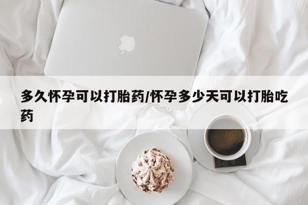 米非司酮片在线购买多久怀孕可以打胎药/怀孕多少天可以打胎吃药