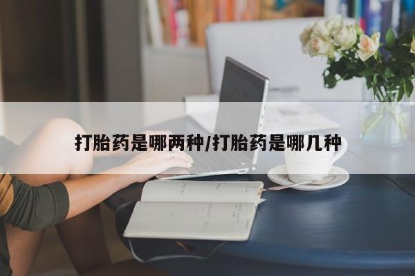 米非司酮片在线购买打胎药是哪两种/打胎药是哪几种