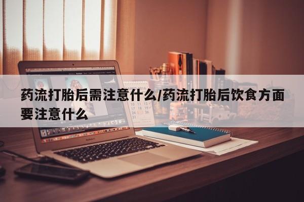 米非司酮片在线购买药流打胎后需注意什么/药流打胎后饮食方面要注意什么