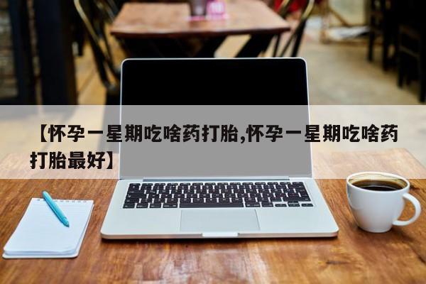 米非司酮片在线购买【怀孕一星期吃啥药打胎,怀孕一星期吃啥药打胎最好】