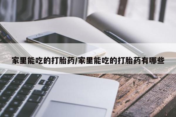 米非司酮片在线购买家里能吃的打胎药/家里能吃的打胎药有哪些