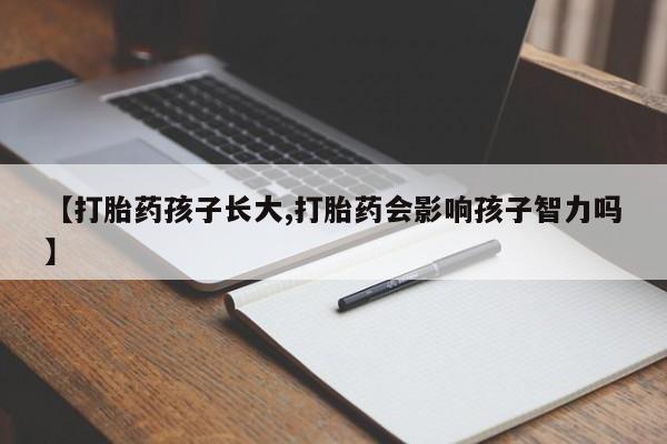 米非司酮片在线购买【打胎药孩子长大,打胎药会影响孩子智力吗】