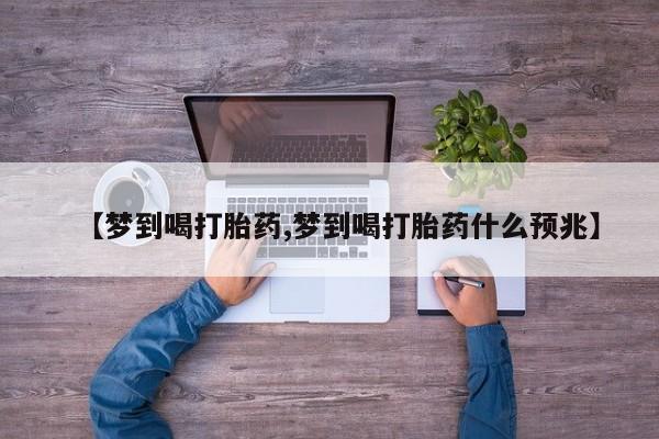 米非司酮片在线购买【梦到喝打胎药,梦到喝打胎药什么预兆】
