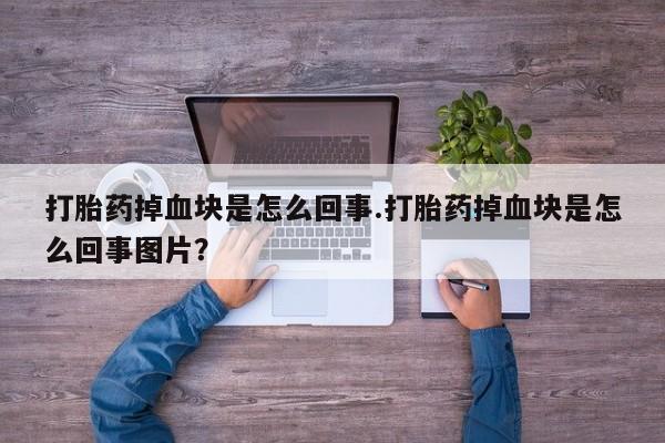 米非司酮片在线购买打胎药掉血块是怎么回事.打胎药掉血块是怎么回事图片？