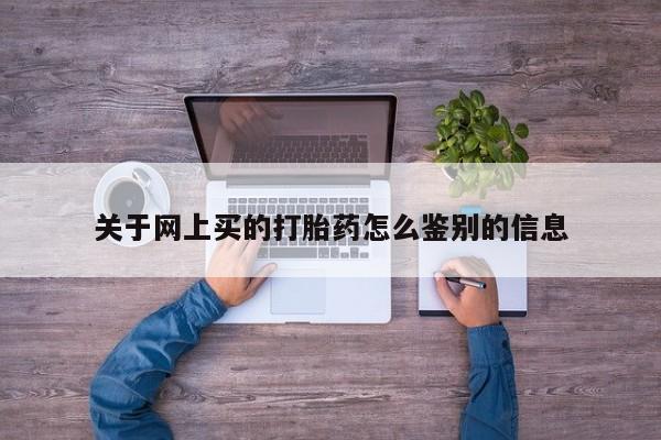 米非司酮片在线购买关于网上买的打胎药怎么鉴别的信息