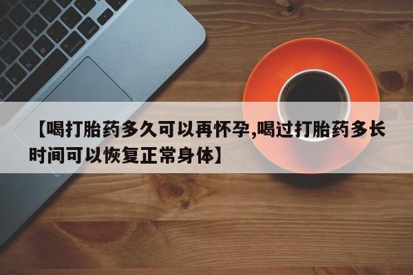 米非司酮片在线购买【喝打胎药多久可以再怀孕,喝过打胎药多长时间可以恢复正常身体】