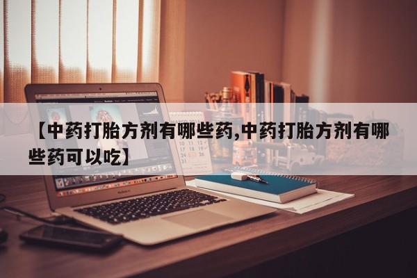 米非司酮片在线购买【中药打胎方剂有哪些药,中药打胎方剂有哪些药可以吃】