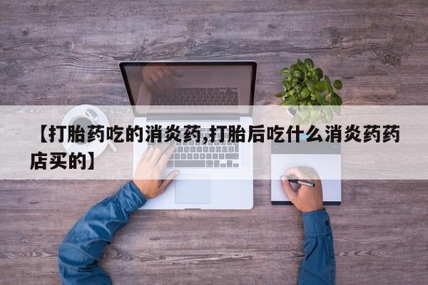 米非司酮片在线购买【打胎药吃的消炎药,打胎后吃什么消炎药药店买的】