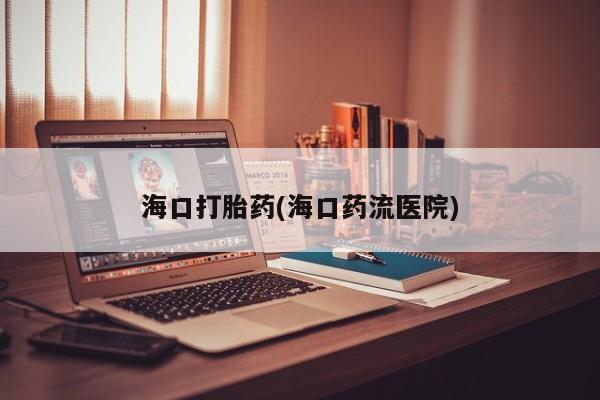 米非司酮片在线购买海口打胎药(海口药流医院)