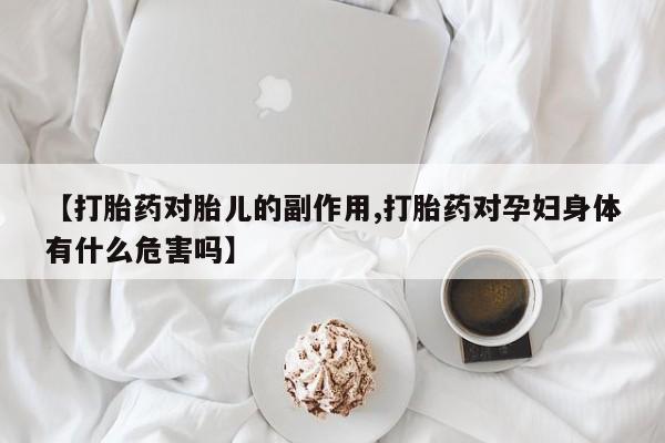 米非司酮片在线购买【打胎药对胎儿的副作用,打胎药对孕妇身体有什么危害吗】