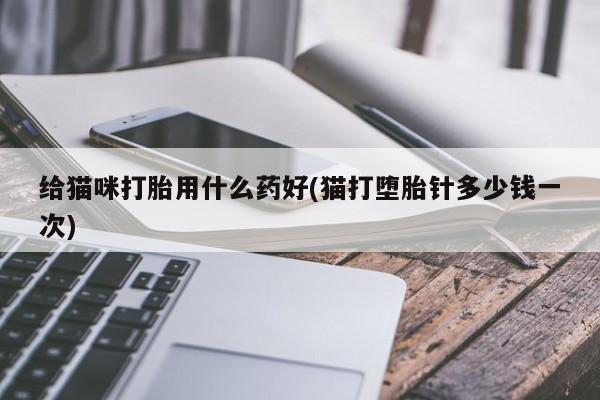 米非司酮片在线购买给猫咪打胎用什么药好(猫打堕胎针多少钱一次)