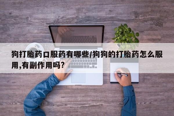 米非司酮片在线购买狗打胎药口服药有哪些/狗狗的打胎药怎么服用,有副作用吗?