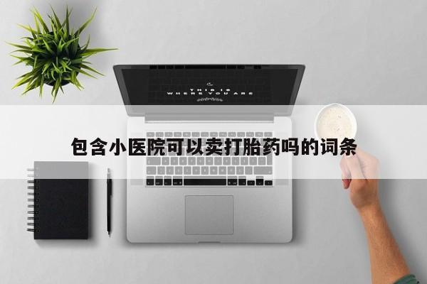 米非司酮片在线购买包含小医院可以卖打胎药吗的词条