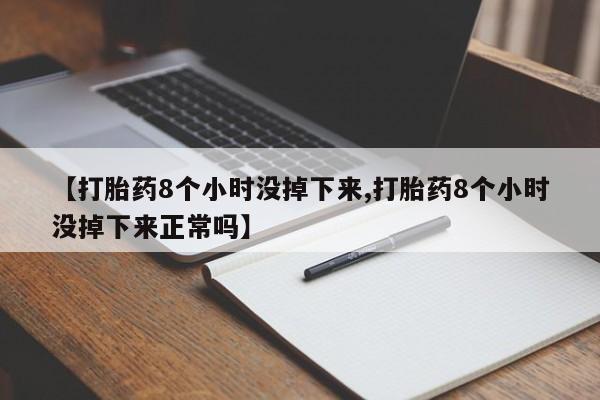米非司酮片在线购买【打胎药8个小时没掉下来,打胎药8个小时没掉下来正常吗】