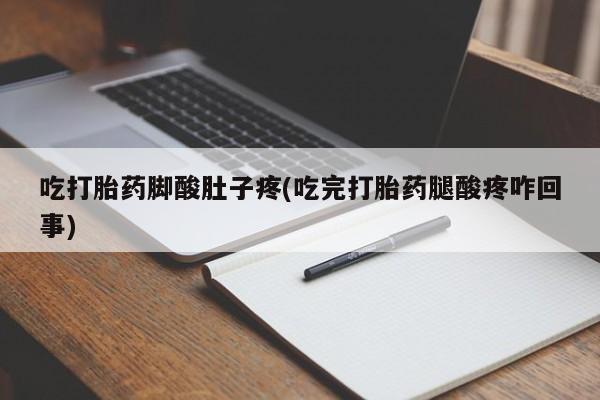 米非司酮片在线购买吃打胎药脚酸肚子疼(吃完打胎药腿酸疼咋回事)