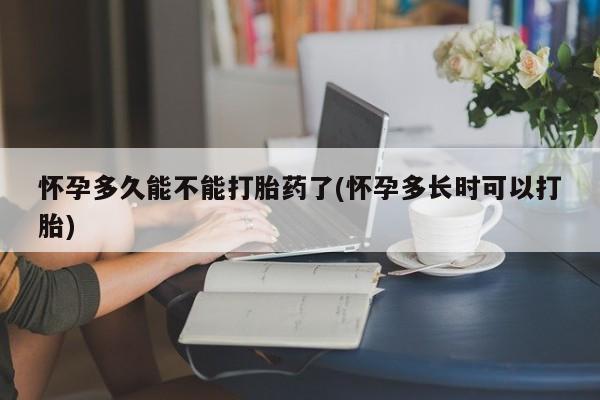 米非司酮片在线购买怀孕多久能不能打胎药了(怀孕多长时可以打胎)