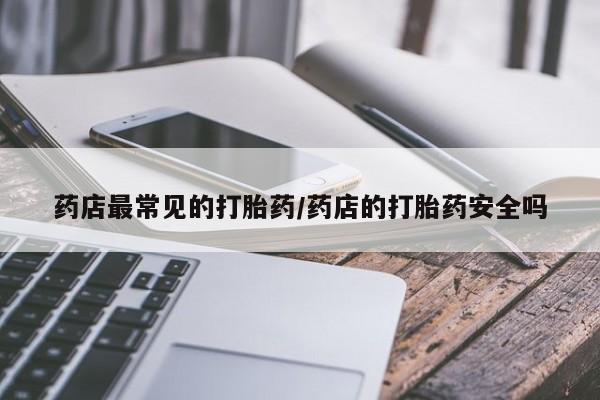 米非司酮片在线购买药店最常见的打胎药/药店的打胎药安全吗