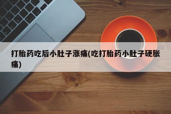 米非司酮片在线购买打胎药吃后小肚子涨痛(吃打胎药小肚子硬胀痛)