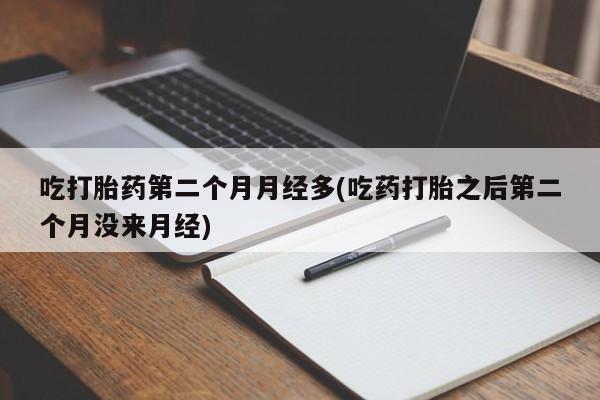 米非司酮片在线购买吃打胎药第二个月月经多(吃药打胎之后第二个月没来月经)
