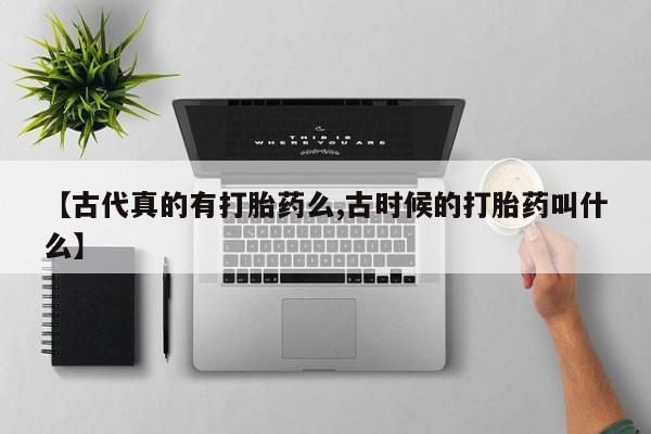 米非司酮片在线购买【古代真的有打胎药么,古时候的打胎药叫什么】