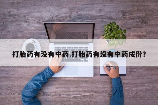 米非司酮片在线购买打胎药有没有中药.打胎药有没有中药成份？