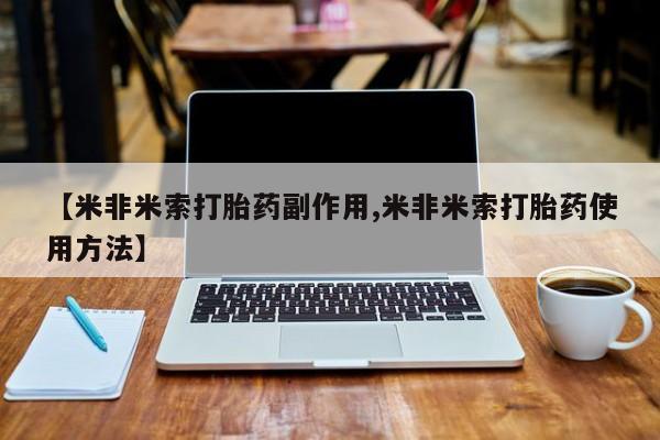 米非司酮片在线购买【米非米索打胎药副作用,米非米索打胎药使用方法】