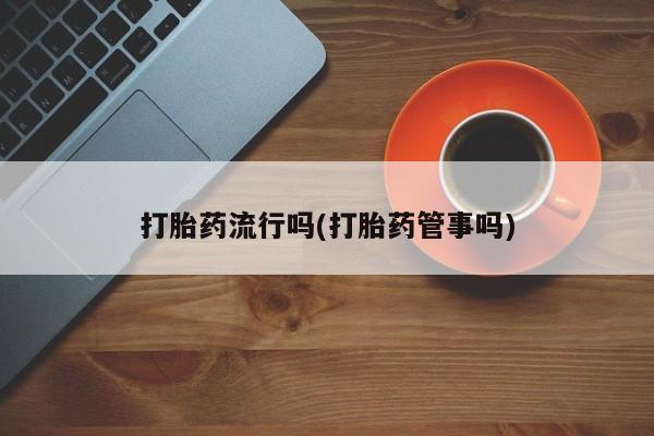 米非司酮片在线购买打胎药流行吗(打胎药管事吗)
