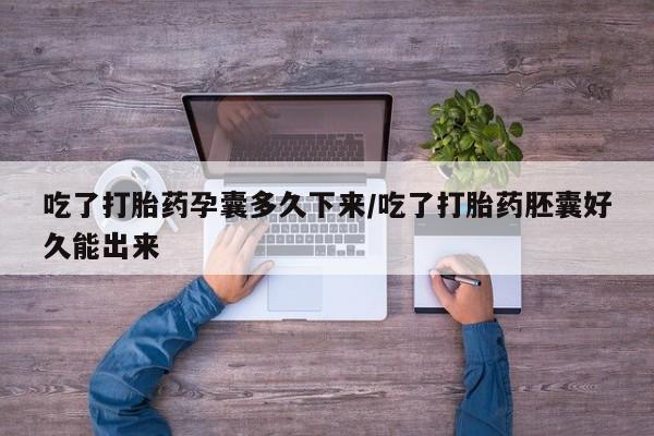 米非司酮片在线购买吃了打胎药孕囊多久下来/吃了打胎药胚囊好久能出来