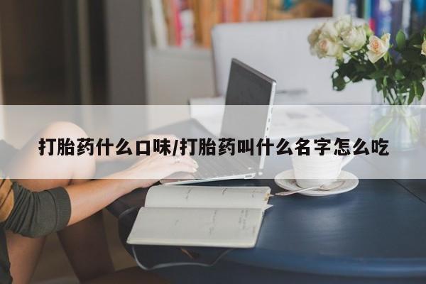 米非司酮片在线购买打胎药什么口味/打胎药叫什么名字怎么吃