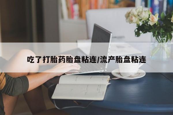 米非司酮片在线购买吃了打胎药胎盘粘连/流产胎盘粘连