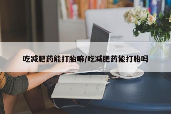 米非司酮片在线购买吃减肥药能打胎嘛/吃减肥药能打胎吗