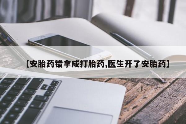 米非司酮片在线购买【安胎药错拿成打胎药,医生开了安胎药】