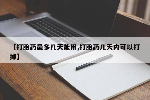 米非司酮片在线购买【打胎药最多几天能用,打胎药几天内可以打掉】