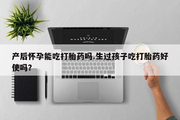 米非司酮片在线购买产后怀孕能吃打胎药吗.生过孩子吃打胎药好使吗？