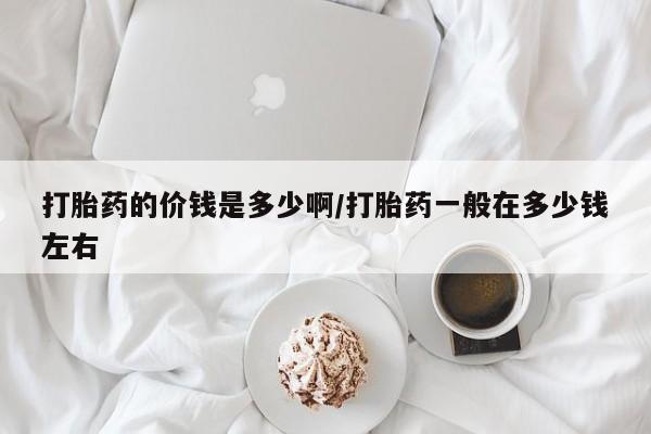米非司酮片在线购买打胎药的价钱是多少啊/打胎药一般在多少钱左右