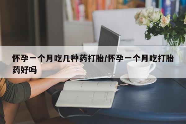 米非司酮片在线购买怀孕一个月吃几种药打胎/怀孕一个月吃打胎药好吗
