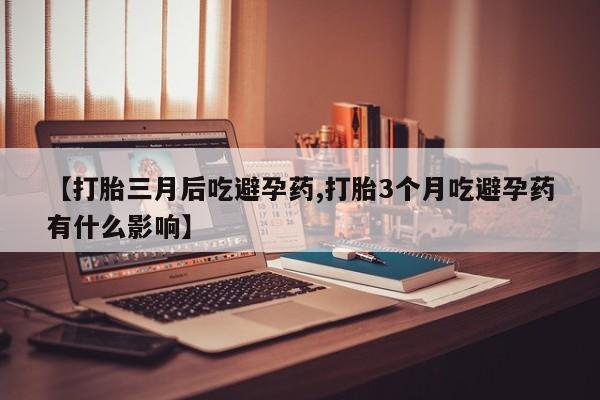 米非司酮片在线购买【打胎三月后吃避孕药,打胎3个月吃避孕药有什么影响】