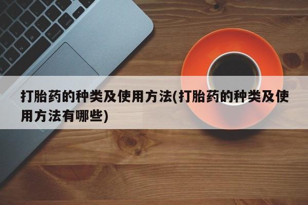 米非司酮片在线购买打胎药的种类及使用方法(打胎药的种类及使用方法有哪些)