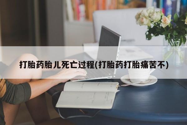 米非司酮片在线购买打胎药胎儿死亡过程(打胎药打胎痛苦不)